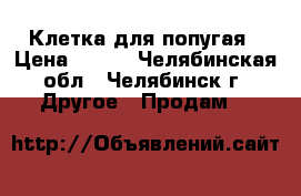 Клетка для попугая › Цена ­ 250 - Челябинская обл., Челябинск г. Другое » Продам   